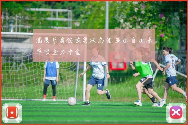 潘展乐肩伤恢复状态佳 亚运自由泳单项全力冲金