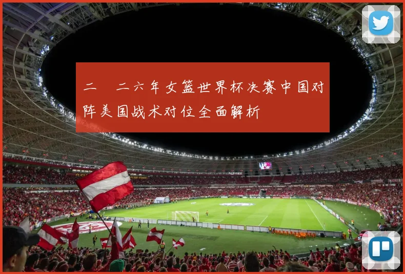 二〇二六年女篮世界杯决赛中国对阵美国战术对位全面解析