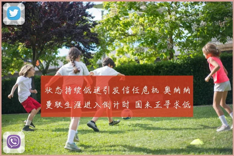 状态持续低迷引发信任危机 奥纳纳曼联生涯进入倒计时 国米正寻求低价回购救主